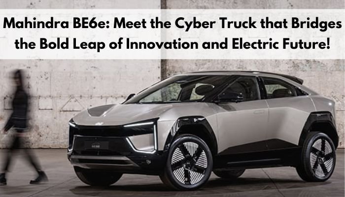 Mahindra BE6e: Meet the Cyber Truck that Bridges the Bold Leap of Innovation and Electric Future!